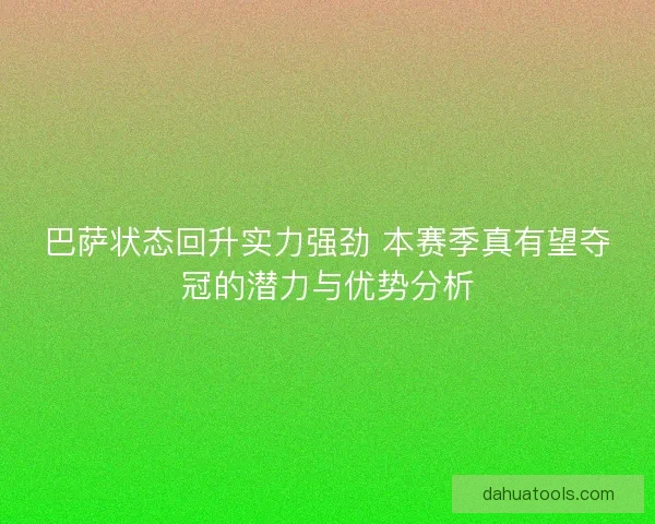 巴萨状态回升实力强劲 本赛季真有望夺冠的潜力与优势分析