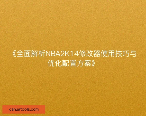 《全面解析NBA2K14修改器使用技巧与优化配置方案》