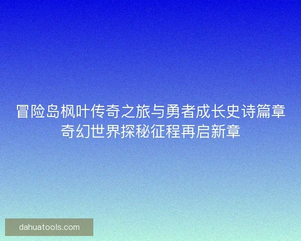 冒险岛枫叶传奇之旅与勇者成长史诗篇章奇幻世界探秘征程再启新章