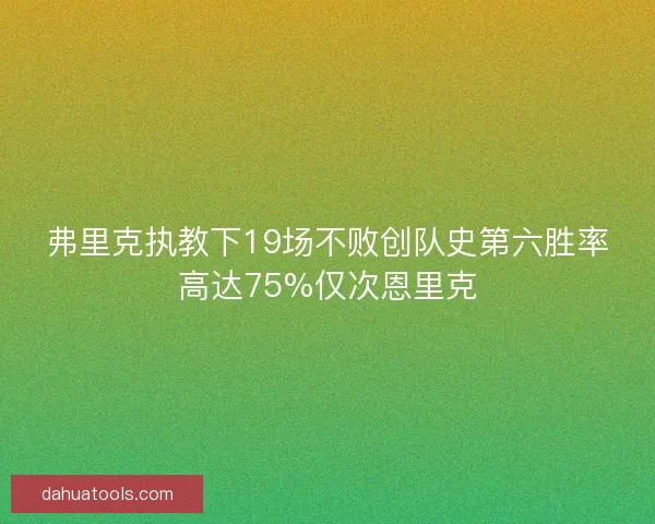 弗里克执教下19场不败创队史第六胜率高达75%仅次恩里克 弗里克执教下19场不败创队史第六胜率高达75%仅次恩里克