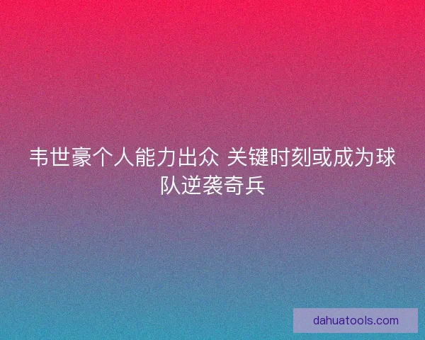 韦世豪个人能力出众 关键时刻或成为球队逆袭奇兵