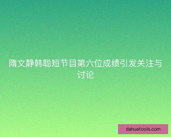 隋文静韩聪短节目第六位成绩引发关注与讨论